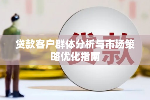 宁夏贷款客户群体分析与市场策略优化指南