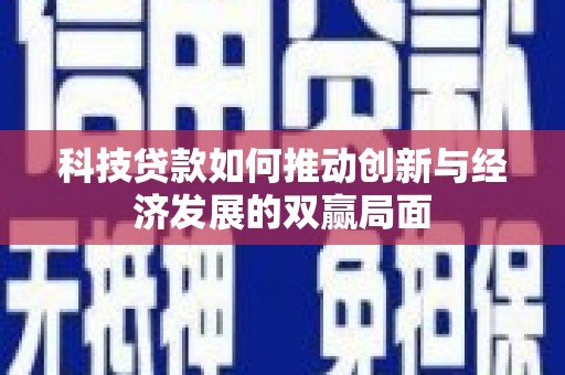 宁夏科技贷款如何推动创新与经济发展的双赢局面