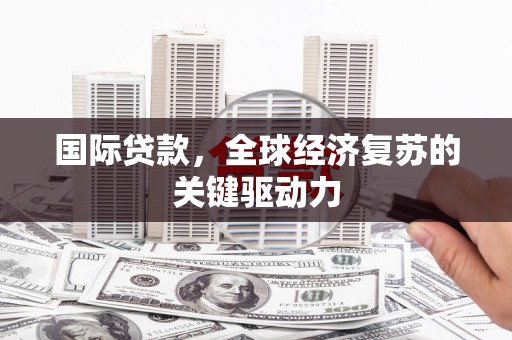 宁夏国际贷款，全球经济复苏的关键驱动力