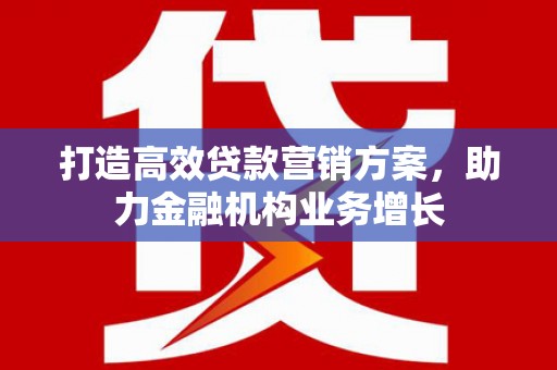宁夏打造高效贷款营销方案，助力金融机构业务增长