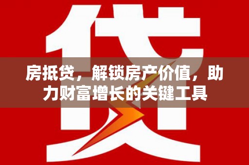 宁夏房抵贷，解锁房产价值，助力财富增长的关键工具