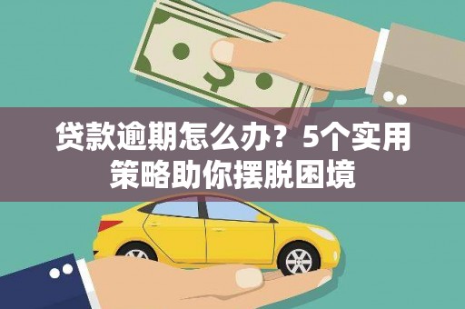 宁夏贷款逾期怎么办？5个实用策略助你摆脱困境