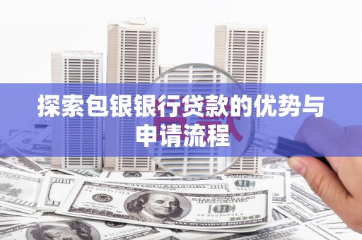 宁夏探索包银银行贷款的优势与申请流程