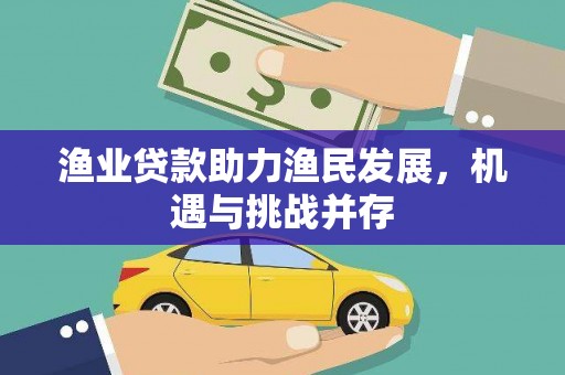 宁夏渔业贷款助力渔民发展，机遇与挑战并存