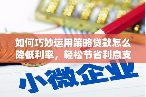 宁夏如何巧妙运用策略贷款怎么降低利率，轻松节省利息支出