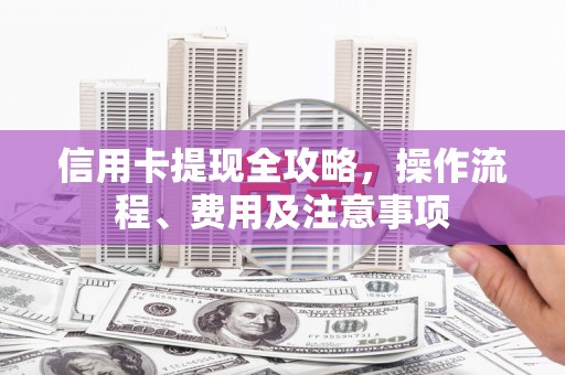 宁夏信用卡提现全攻略，操作流程、费用及注意事项
