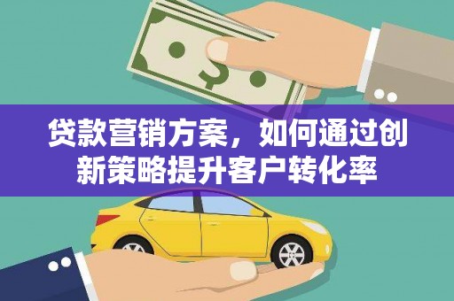 宁夏贷款营销方案，如何通过创新策略提升客户转化率
