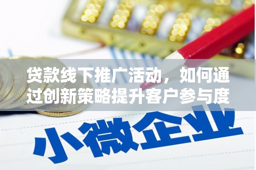 宁夏贷款线下推广活动，如何通过创新策略提升客户参与度