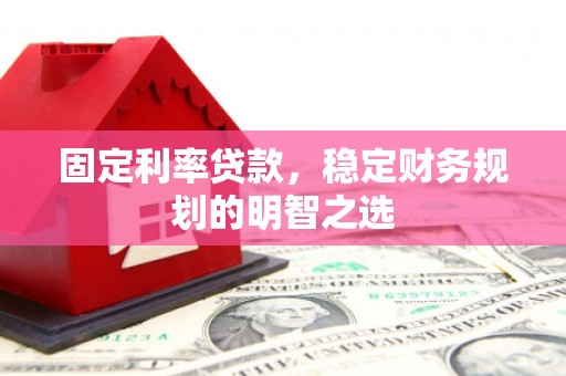 宁夏固定利率贷款，稳定财务规划的明智之选
