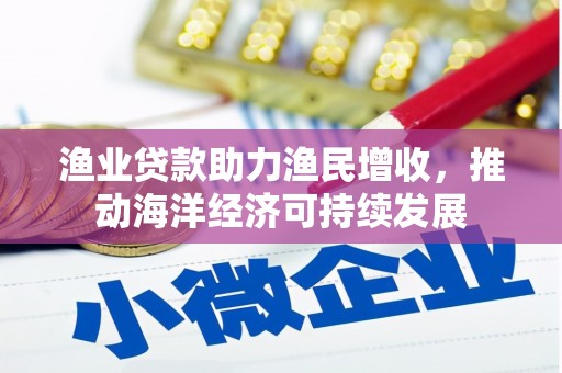 宁夏渔业贷款助力渔民增收，推动海洋经济可持续发展