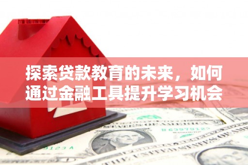 宁夏探索贷款教育的未来，如何通过金融工具提升学习机会