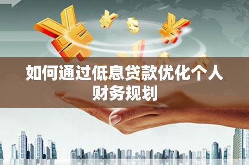 宁夏如何通过低息贷款优化个人财务规划