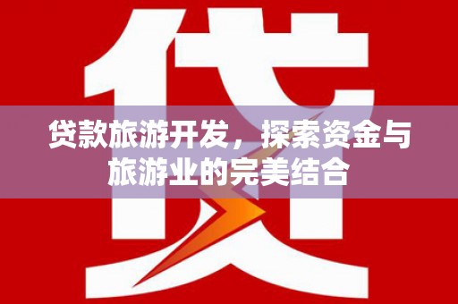 宁夏贷款旅游开发，探索资金与旅游业的完美结合