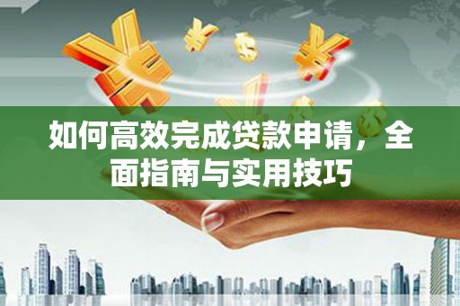 宁夏如何高效完成贷款申请，全面指南与实用技巧