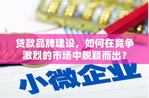 宁夏贷款品牌建设，如何在竞争激烈的市场中脱颖而出？