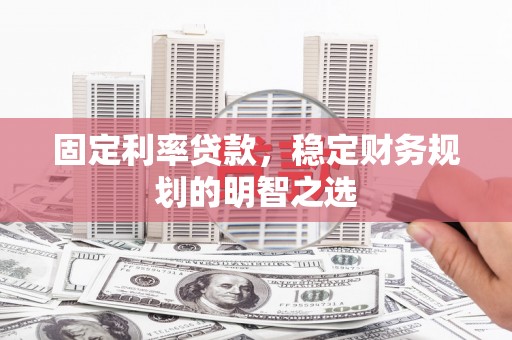宁夏固定利率贷款，稳定财务规划的明智之选