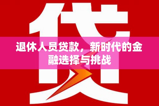 宁夏退休人员贷款，新时代的金融选择与挑战