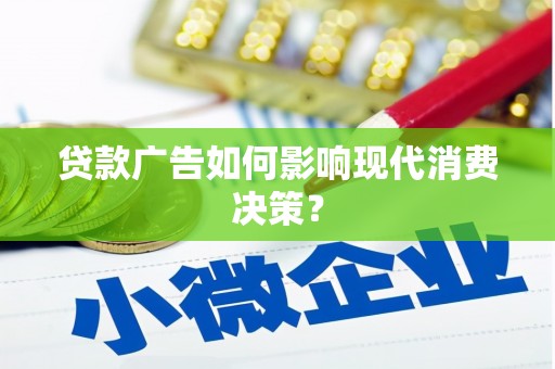 宁夏贷款广告如何影响现代消费决策？