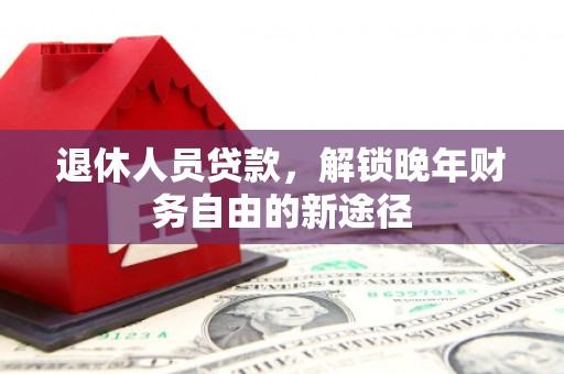 宁夏退休人员贷款，解锁晚年财务自由的新途径