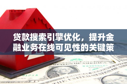 宁夏贷款搜索引擎优化，提升金融业务在线可见性的关键策略