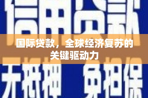 宁夏国际贷款，全球经济复苏的关键驱动力