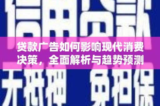 宁夏贷款广告如何影响现代消费决策，全面解析与趋势预测