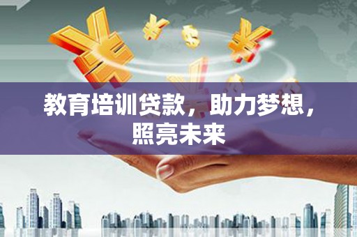 宁夏教育培训贷款，助力梦想，照亮未来