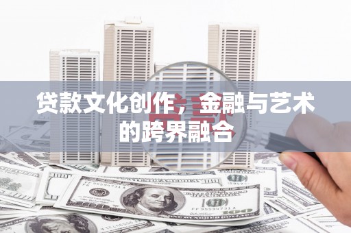 宁夏贷款文化创作，金融与艺术的跨界融合