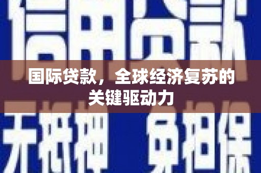 宁夏国际贷款，全球经济复苏的关键驱动力