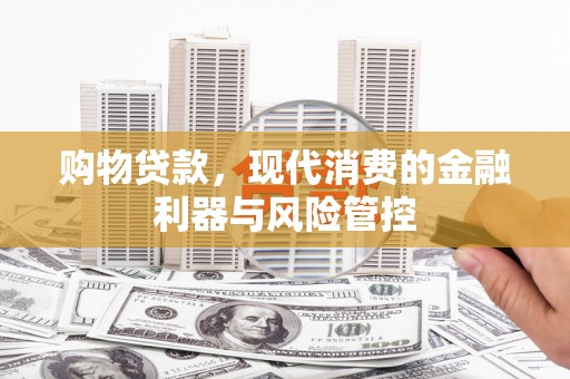 宁夏购物贷款，现代消费的金融利器与风险管控