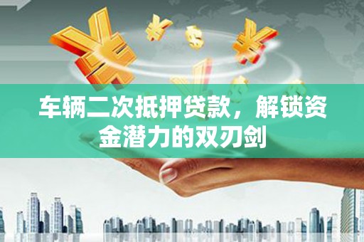 宁夏车辆二次抵押贷款，解锁资金潜力的双刃剑