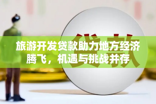 宁夏旅游开发贷款助力地方经济腾飞，机遇与挑战并存