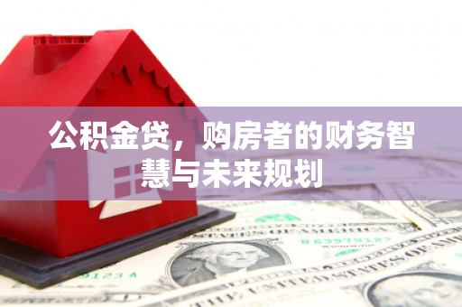 宁夏公积金贷，购房者的财务智慧与未来规划