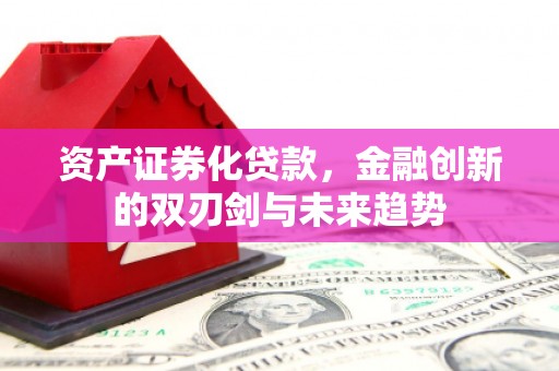 宁夏资产证券化贷款，金融创新的双刃剑与未来趋势