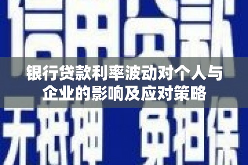 宁夏银行贷款利率波动对个人与企业的影响及应对策略