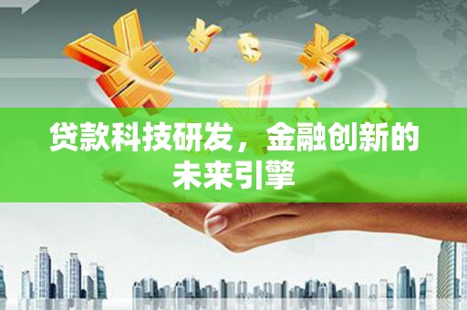 宁夏贷款科技研发，金融创新的未来引擎
