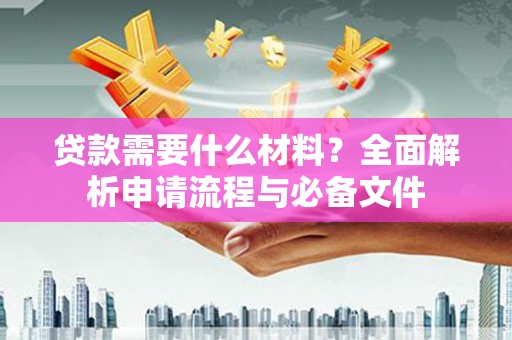 宁夏贷款需要什么材料？全面解析申请流程与必备文件