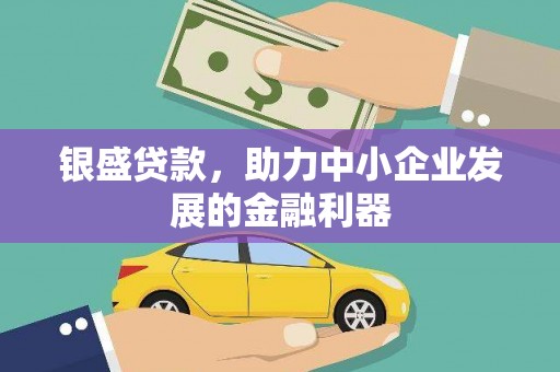 宁夏银盛贷款，助力中小企业发展的金融利器