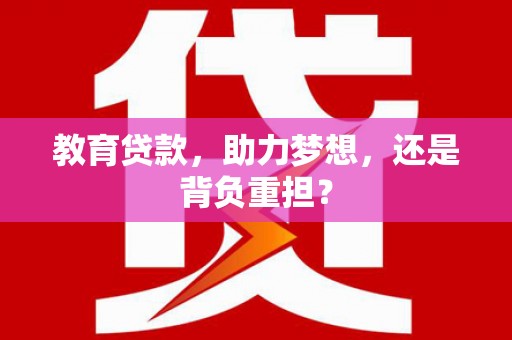 宁夏教育贷款，助力梦想，还是背负重担？