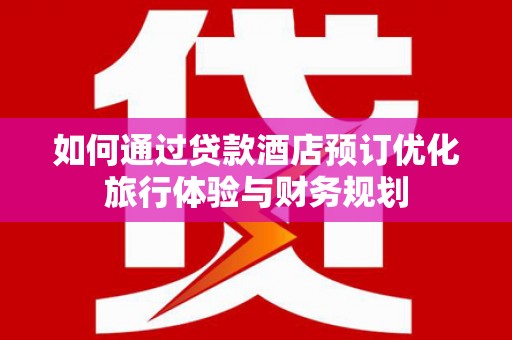 宁夏如何通过贷款酒店预订优化旅行体验与财务规划