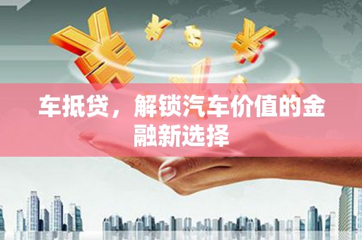 宁夏车抵贷，解锁汽车价值的金融新选择