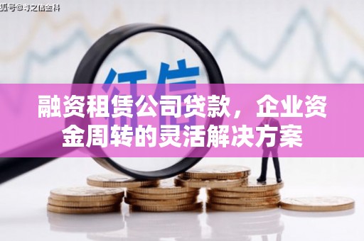 宁夏融资租赁公司贷款，企业资金周转的灵活解决方案