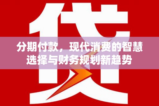 宁夏分期付款，现代消费的智慧选择与财务规划新趋势