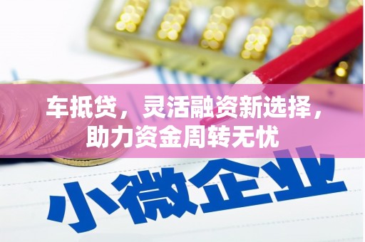 宁夏车抵贷，灵活融资新选择，助力资金周转无忧