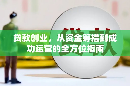 宁夏贷款创业，从资金筹措到成功运营的全方位指南