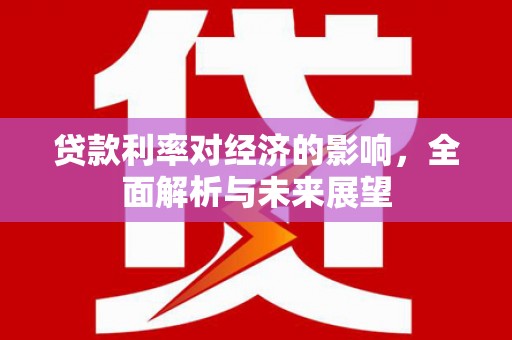 宁夏贷款利率对经济的影响，全面解析与未来展望