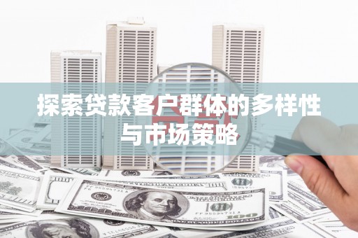 宁夏探索贷款客户群体的多样性与市场策略