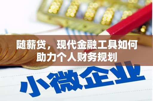 宁夏随薪贷，现代金融工具如何助力个人财务规划
