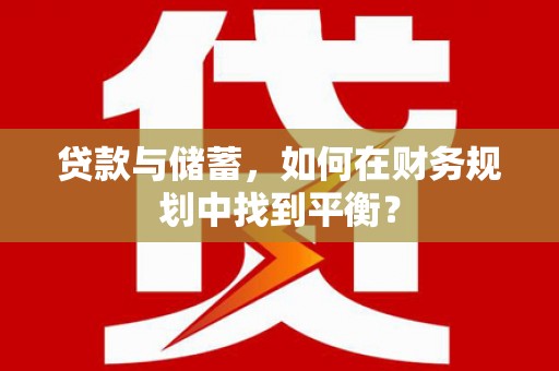 宁夏贷款与储蓄，如何在财务规划中找到平衡？