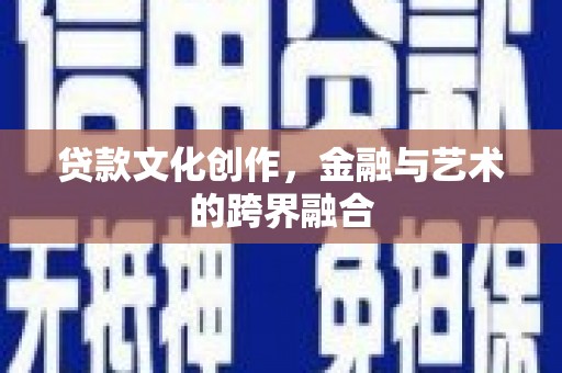 宁夏贷款文化创作，金融与艺术的跨界融合